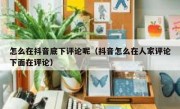 怎么在抖音底下评论呢（抖音怎么在人家评论下面在评论）