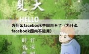 为什么facebook中国用不了（为什么facebook国内不能用）