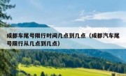 成都车尾号限行时间几点到几点（成都汽车尾号限行从几点到几点）