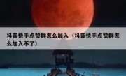 抖音快手点赞群怎么加入（抖音快手点赞群怎么加入不了）