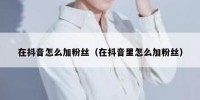 在抖音怎么加粉丝（在抖音里怎么加粉丝）