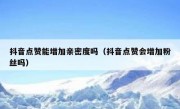 抖音点赞能增加亲密度吗（抖音点赞会增加粉丝吗）