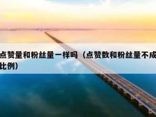 点赞量和粉丝量一样吗(点赞数和粉丝量不成比例)