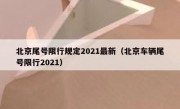 北京尾号限行规定2021最新（北京车辆尾号限行2021）