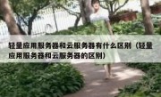 轻量应用服务器和云服务器有什么区别（轻量应用服务器和云服务器的区别）