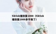 tiktok播放量1000（tiktok播放量1000多不推了）