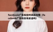 facebook广告投放时间段攻略（facebook广告投放有前途吗）
