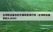 全球粉丝最多的中国明星排行榜（全球粉丝最多的人2020）
