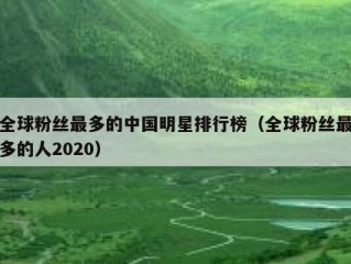 全球粉丝最多的中国明星排行榜（全球粉丝最多的人2020）