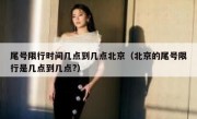 尾号限行时间几点到几点北京（北京的尾号限行是几点到几点?）