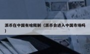 派币在中国有啥限制（派币会进入中国市场吗）