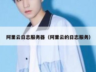 阿里云日志服务器（阿里云的日志服务）