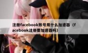 注册facebook账号用什么加速器（facebook注册要加速器吗）