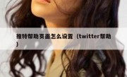 推特帮助页面怎么设置（twitter帮助）