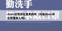dou+点赞评论是真的吗（抖音dou+评论赞是真人吗）