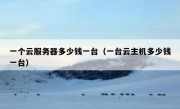 一个云服务器多少钱一台（一台云主机多少钱一台）