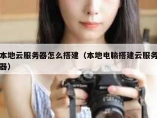 本地云服务器怎么搭建（本地电脑搭建云服务器）