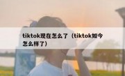 tiktok现在怎么了（tiktok如今怎么样了）