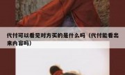 代付可以看见对方买的是什么吗（代付能看出来内容吗）
