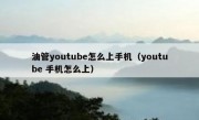 油管youtube怎么上手机（youtube 手机怎么上）