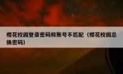 樱花校园登录密码和账号不匹配（樱花校园总换密码）