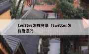 twitter怎样登录（twitter怎样登录?）