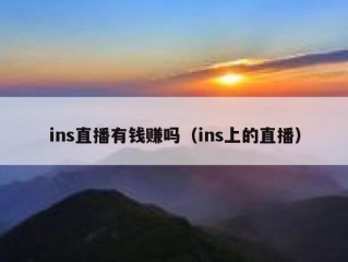 ins直播有钱赚吗（ins上的直播）