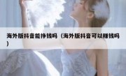 海外版抖音能挣钱吗（海外版抖音可以赚钱吗）