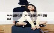 2024退休政策（2024退休政策与职称关系）