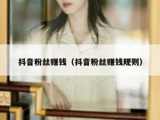 抖音粉丝赚钱（抖音粉丝赚钱规则）