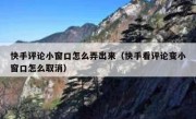 快手评论小窗口怎么弄出来（快手看评论变小窗口怎么取消）