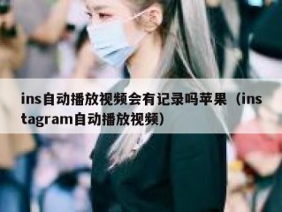 ins自动播放视频会有记录吗苹果（instagram自动播放视频）