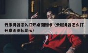 云服务器怎么打开桌面图标（云服务器怎么打开桌面图标显示）