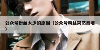 公众号粉丝太少的原因（公众号粉丝突然暴增）