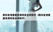 刷抖音观看量有用吗安全吗知乎（刷抖音观看量有用吗安全吗知乎）
