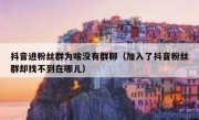 抖音进粉丝群为啥没有群聊（加入了抖音粉丝群却找不到在哪儿）