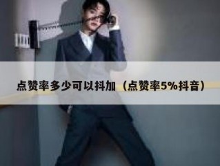 点赞率多少可以抖加（点赞率5%抖音）