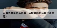 云服务器是怎么回事（云服务器的云是什么意思）