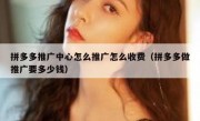 拼多多推广中心怎么推广怎么收费（拼多多做推广要多少钱）