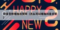 抖音怎样增加点赞率（怎么可以增加抖音点赞）