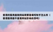 香港的服务器做网站需要备案吗知乎怎么样（香港服务器不备案网站影响收录吗）