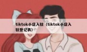 tiktok小店入驻（tiktok小店入驻登记表）