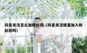 抖音关注怎么加粉丝团（抖音关注就是加入粉丝团吗）