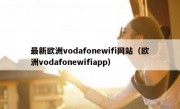 最新欧洲vodafonewifi网站（欧洲vodafonewifiapp）