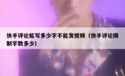 快手评论能写多少字不能发视频（快手评论限制字数多少）
