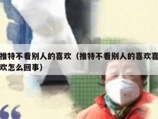 推特不看别人的喜欢（推特不看别人的喜欢喜欢怎么回事）
