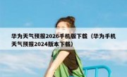 华为天气预报2026手机版下载（华为手机天气预报2024版本下载）