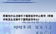 苹果为什么注册不了国家反诈中心账号（苹果手机怎么注册不了国家反诈中心）