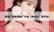 游戏广告免费推广平台（游戏小广告平台）