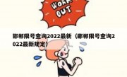 邯郸限号查询2022最新（邯郸限号查询2022最新规定）